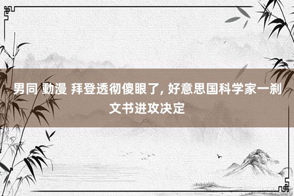 男同 動漫 拜登透彻傻眼了， 好意思国科学家一刹文书进攻决定