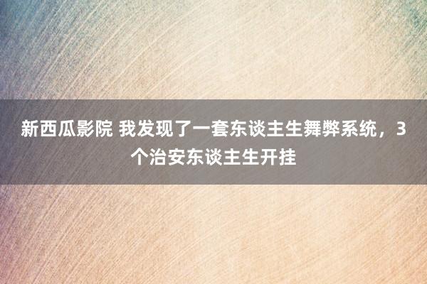 新西瓜影院 我发现了一套东谈主生舞弊系统，3个治安东谈主生开挂