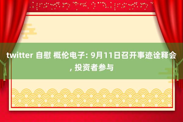 twitter 自慰 概伦电子: 9月11日召开事迹诠释会， 投资者参与