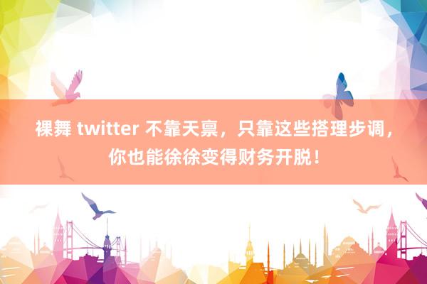 裸舞 twitter 不靠天禀，只靠这些搭理步调，你也能徐徐变得财务开脱！