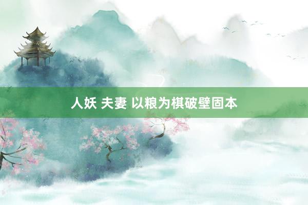 人妖 夫妻 以粮为棋破壁固本