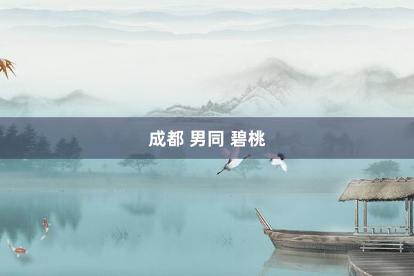 成都 男同 碧桃