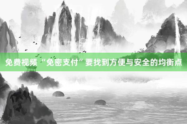 免费视频 “免密支付”要找到方便与安全的均衡点