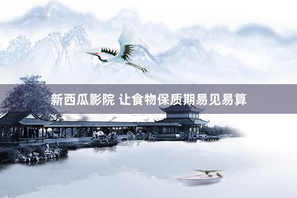新西瓜影院 让食物保质期易见易算
