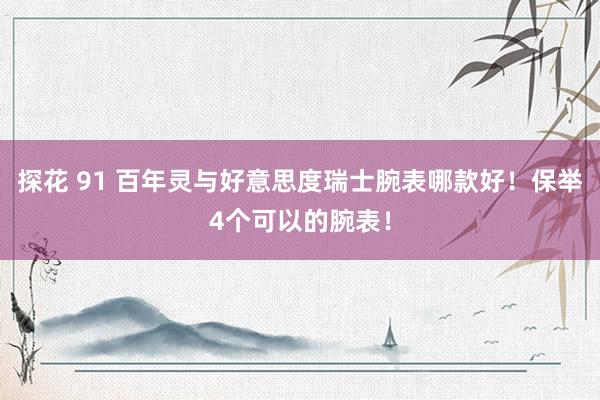 探花 91 百年灵与好意思度瑞士腕表哪款好！保举4个可以的腕表！