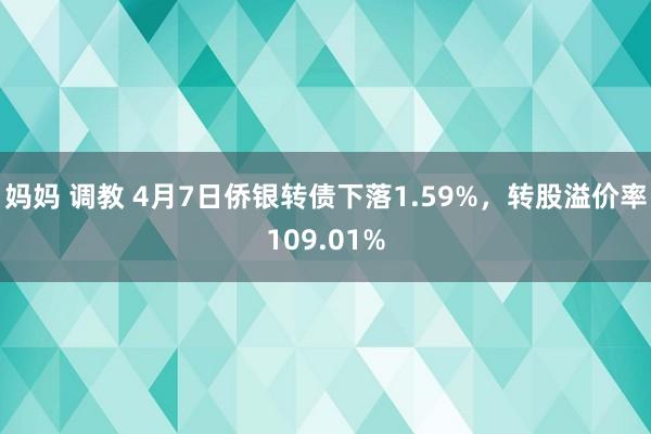 妈妈 调教 4月7日侨银转债下落1.59%，转股溢价率109.01%