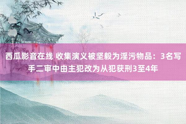 西瓜影音在线 收集演义被坚毅为淫污物品：3名写手二审中由主犯改为从犯获刑3至4年