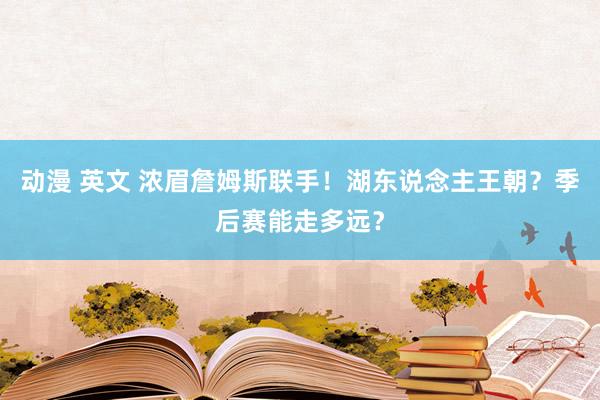 动漫 英文 浓眉詹姆斯联手！湖东说念主王朝？季后赛能走多远？