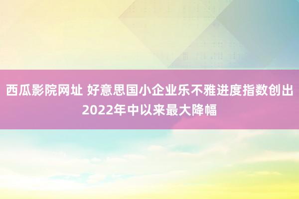 西瓜影院网址 好意思国小企业乐不雅进度指数创出2022年中以来最大降幅